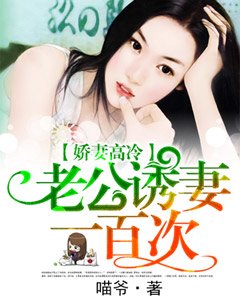 《娇妻高冷,老公诱妻一百次》