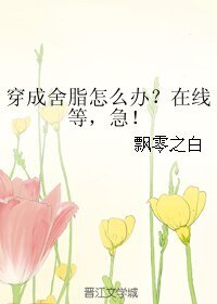 （综漫同人）穿成舍脂怎么办？在线等，急！