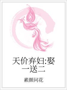 天价弃妇：娶一送二