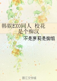 （BG/EXO同人）韩娱EXO同人 校花是个痴汉