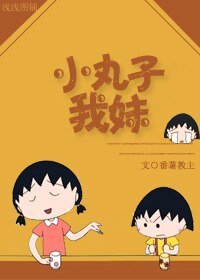 （樱桃小丸子同人）小丸子我妹