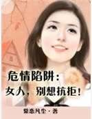 危情陷阱：女人，别想抗拒！