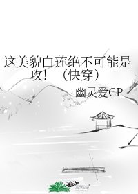 这美貌白莲绝不可能是攻！（快穿）