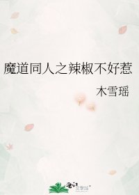 （魔道同人）魔道同人之辣椒不好惹