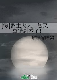 （综同人）[综]教主大人，您又拿错剧本了！