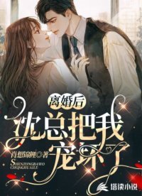 《离婚后,沈总把我宠坏了》