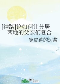 神路论如何让分居两地的父亲们复合