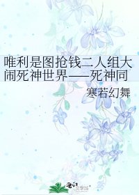 唯利是图抢钱二人组大闹死神世界——死神同人