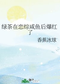 《绿茶在恋综咸鱼后爆红了》