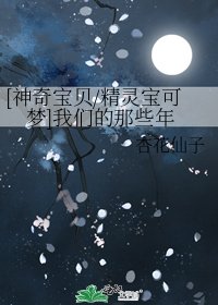 [神奇宝贝/精灵宝可梦]我们的那些年
