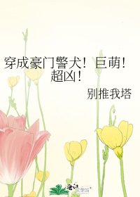 穿成豪门警犬!巨萌!超凶!