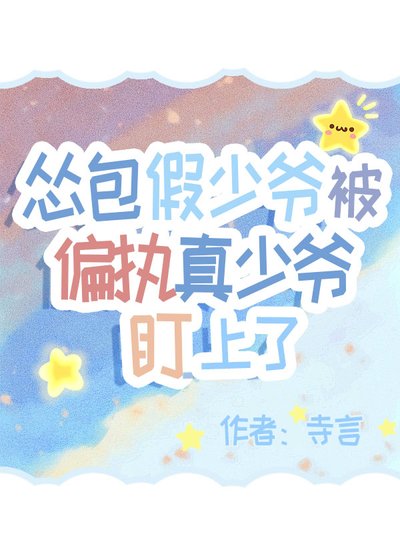 《怂包假少爷被偏执真少爷盯上了》