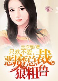 腹黑老公太危险/只欢不爱，恶魔老公狠粗鲁