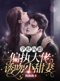 《孕吐闪婚!偏执大佬诱吻小甜妻》