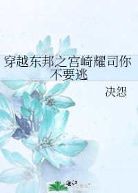 穿越东邦之宫崎耀司你不要逃