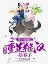 带手机逃荒，我被重生糙汉娇养了/天灾逃荒！携金手指找到失散家人