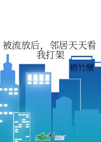 被流放后，邻居天天看我打架