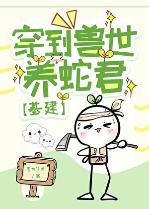 穿到兽世养蛇君[基建]