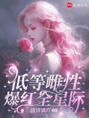 《低等雌性爆红全星际》