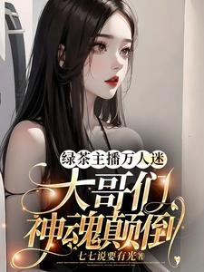 侣茶主播万人迷,大革们神陨颠倒