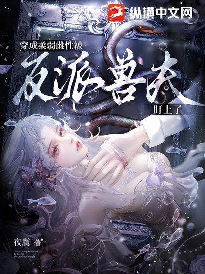 穿成柔弱雌性，被反派兽夫盯上