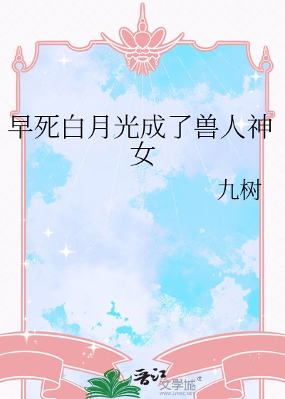 早死白月光成了兽人神女