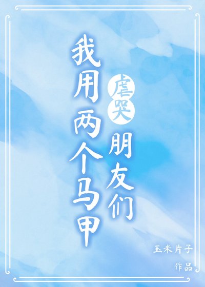 我用两个马甲虐哭朋友们