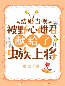 《结婚当晚被野心雌君献给了虫族上将》