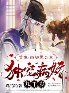 报告九千岁,小公主重生来宠你啦/重生:白切黑公主独宠病娇九千岁
