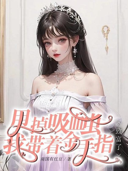 快穿回来：我成了大佬掌心里的宝/甩掉吸血虫，我带着金手指致富了