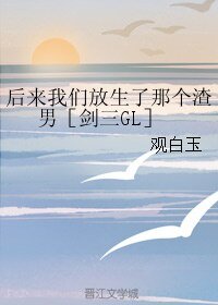 （GL/剑三同人）后来我们放生了那个渣男