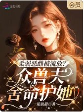 柔弱恶雌被流放？众兽夫舍命护她