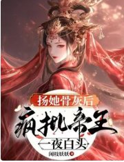 扬她骨灰后，疯批帝王一夜白头