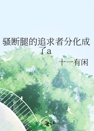 骚断腿的追求者分化成了a