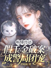 听懂兽语，假千金破案成警局团宠/兽语破案！国家和小动物抢着宠我