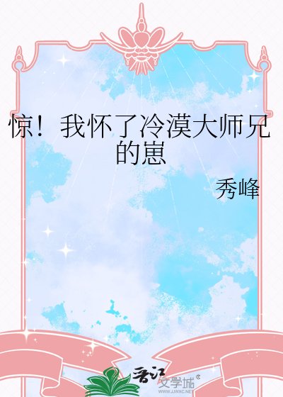 惊！我怀了冷漠大师兄的崽