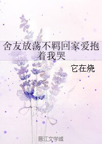 （BL/小说同人）舍友放荡不羁回家爱抱着我哭