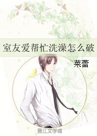 室友爱帮忙洗澡怎么破