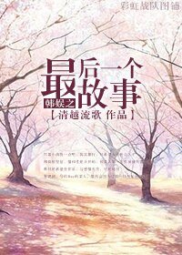 （BG/韩娱同人）韩娱之最后一个故事