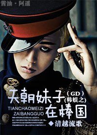 （BG/韩娱同人）韩娱之天朝妹子在棒国（GD）
